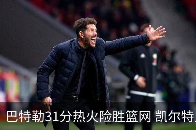 巴特勒31分热火险胜篮网 凯尔特人送猛龙4连败