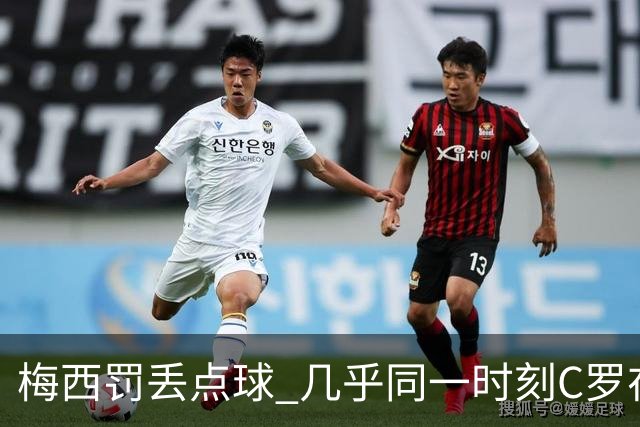 梅西罚丢点球 几乎同一时刻C罗在英超取得了进球